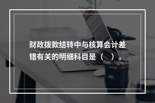 财政拨款结转中与核算会计差错有关的明细科目是（　）。