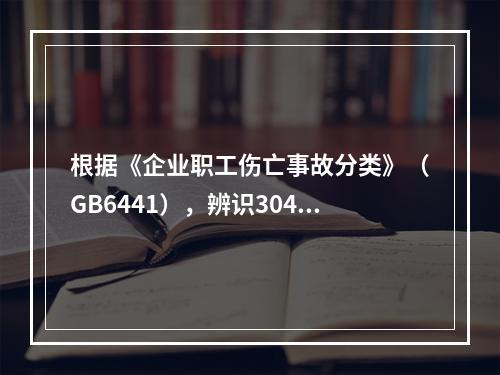 根据《企业职工伤亡事故分类》（GB6441），辨识304地铁