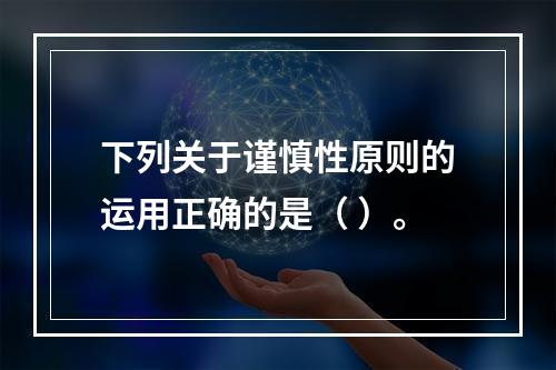 下列关于谨慎性原则的运用正确的是（ ）。