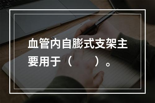 血管内自膨式支架主要用于（　　）。