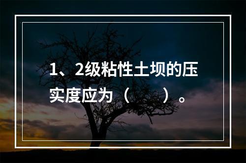 1、2级粘性土坝的压实度应为（　　）。