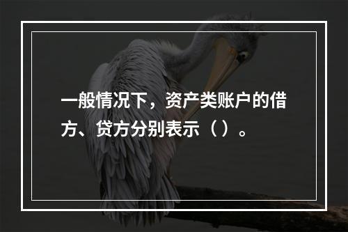 一般情况下，资产类账户的借方、贷方分别表示（ ）。