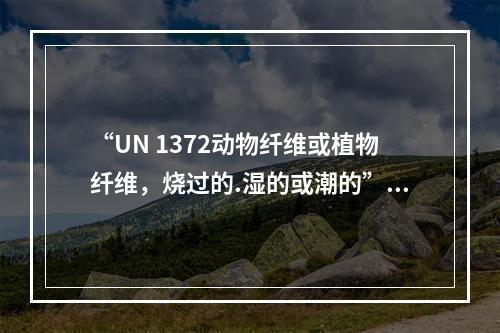 “UN 1372动物纤维或植物纤维，烧过的.湿的或潮的”在“