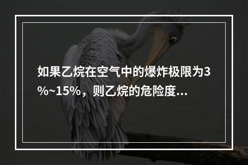 如果乙烷在空气中的爆炸极限为3%~15%，则乙烷的危险度是（