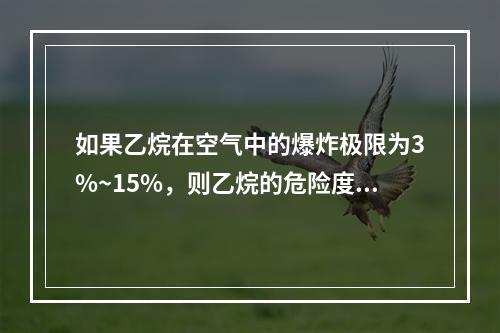 如果乙烷在空气中的爆炸极限为3%~15%，则乙烷的危险度是（