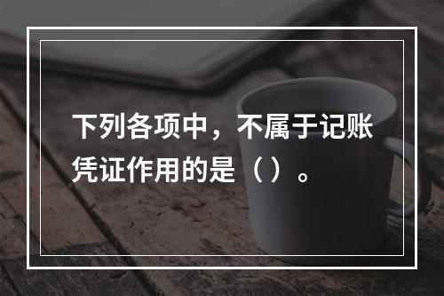 下列各项中，不属于记账凭证作用的是（ ）。