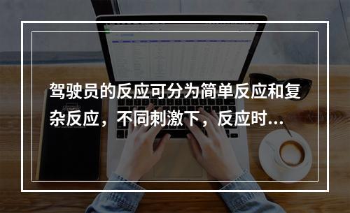 驾驶员的反应可分为简单反应和复杂反应，不同刺激下，反应时间不