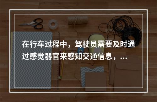 在行车过程中，驾驶员需要及时通过感觉器官来感知交通信息，其中