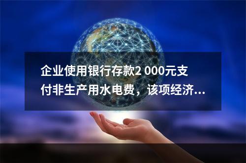 企业使用银行存款2 000元支付非生产用水电费，该项经济业务