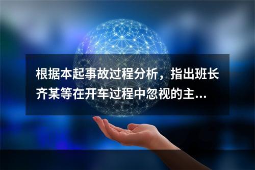 根据本起事故过程分析，指出班长齐某等在开车过程中忽视的主要工