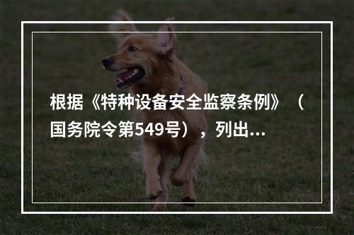 根据《特种设备安全监察条例》（国务院令第549号），列出该公