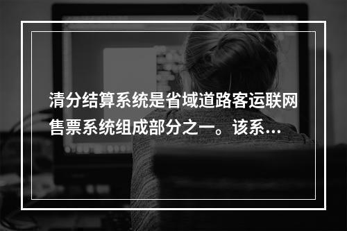 清分结算系统是省域道路客运联网售票系统组成部分之一。该系统提