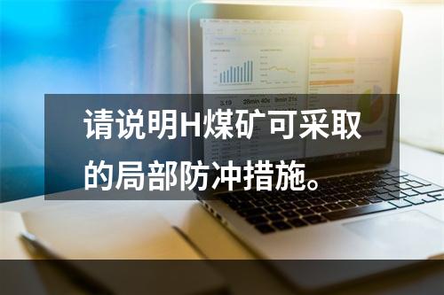 请说明H煤矿可采取的局部防冲措施。