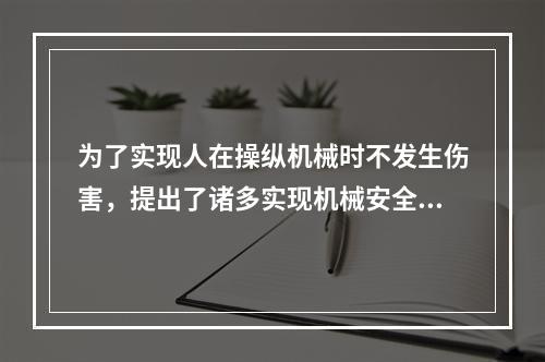 为了实现人在操纵机械时不发生伤害，提出了诸多实现机械安全的途