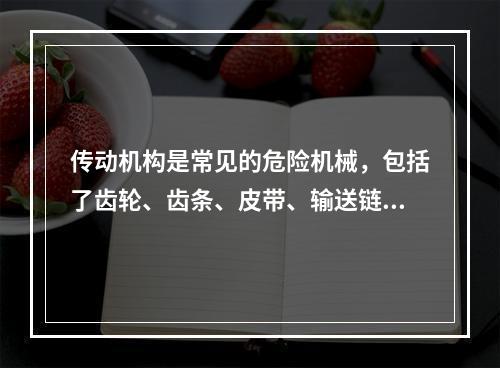 传动机构是常见的危险机械，包括了齿轮、齿条、皮带、输送链和链