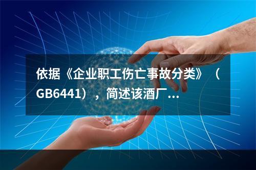 依据《企业职工伤亡事故分类》（GB6441），简述该酒厂储酒