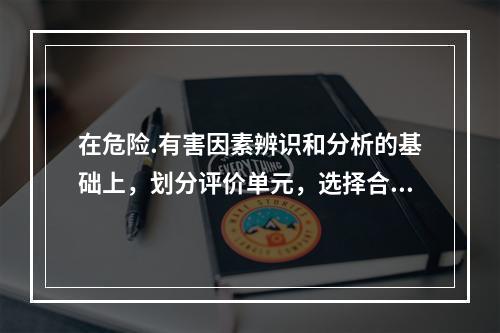 在危险.有害因素辨识和分析的基础上，划分评价单元，选择合理的