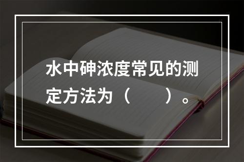 水中砷浓度常见的测定方法为（　　）。