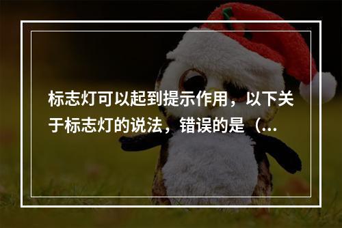 标志灯可以起到提示作用，以下关于标志灯的说法，错误的是（  