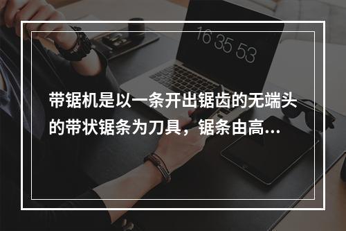 带锯机是以一条开出锯齿的无端头的带状锯条为刀具，锯条由高速回