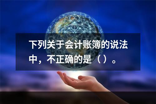 下列关于会计账簿的说法中，不正确的是（ ）。