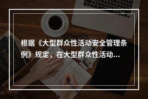 根据《大型群众性活动安全管理条例》规定，在大型群众性活动举办