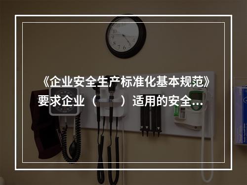 《企业安全生产标准化基本规范》要求企业（　　）适用的安全生产