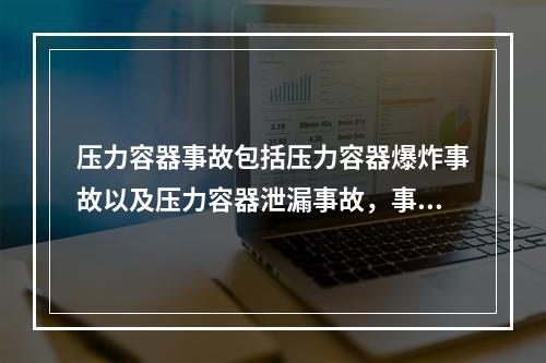 压力容器事故包括压力容器爆炸事故以及压力容器泄漏事故，事故的