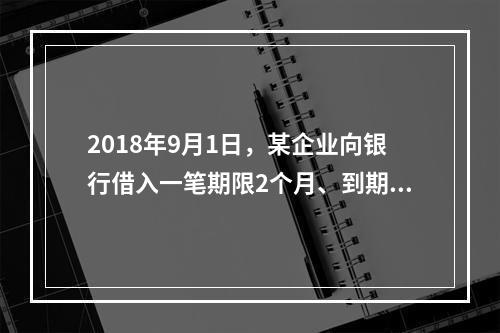 2018年9月1日，某企业向银行借入一笔期限2个月、到期一次