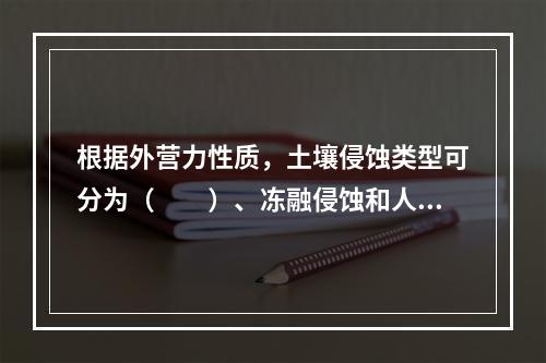 根据外营力性质，土壤侵蚀类型可分为（　　）、冻融侵蚀和人为