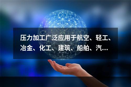 压力加工广泛应用于航空、轻工、冶金、化工、建筑、船舶、汽车、