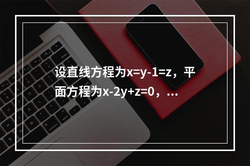 设直线方程为x=y-1=z，平面方程为x-2y+z=0，则直