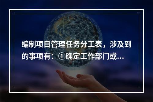 编制项目管理任务分工表，涉及到的事项有：①确定工作部门或个人