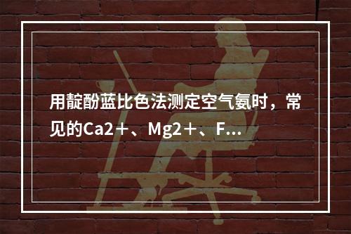 用靛酚蓝比色法测定空气氨时，常见的Ca2＋、Mg2＋、Fe