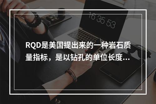 RQD是美国提出来的一种岩石质量指标，是以钻孔的单位长度中