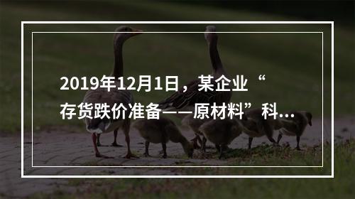 2019年12月1日，某企业“存货跌价准备——原材料”科目贷