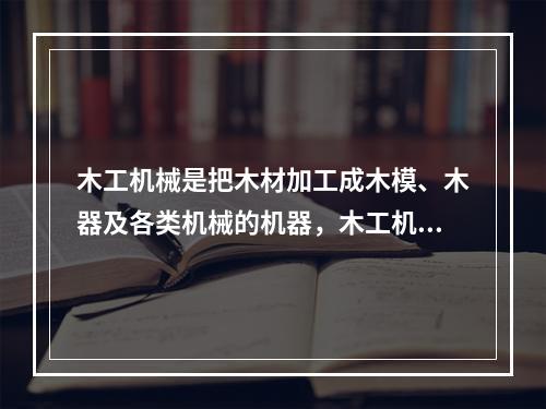 木工机械是把木材加工成木模、木器及各类机械的机器，木工机械刀