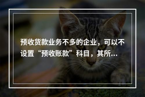 预收货款业务不多的企业，可以不设置“预收账款”科目，其所发生