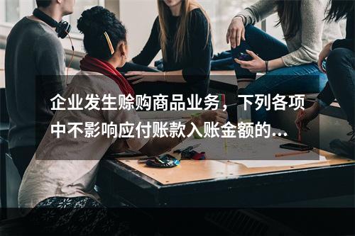 企业发生赊购商品业务，下列各项中不影响应付账款入账金额的是（