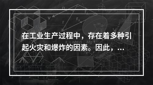 在工业生产过程中，存在着多种引起火灾和爆炸的因素。因此，在易