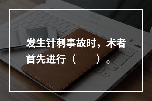 发生针刺事故时，术者首先进行（　　）。