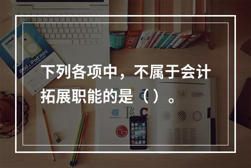 下列各项中，不属于会计拓展职能的是（ ）。