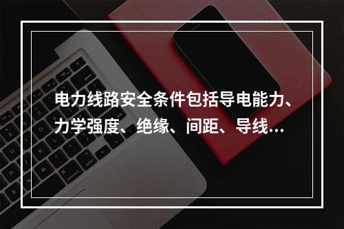 电力线路安全条件包括导电能力、力学强度、绝缘、间距、导线连接