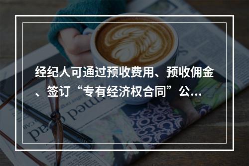 经纪人可通过预收费用、预收佣金、签订“专有经济权合同”公证或