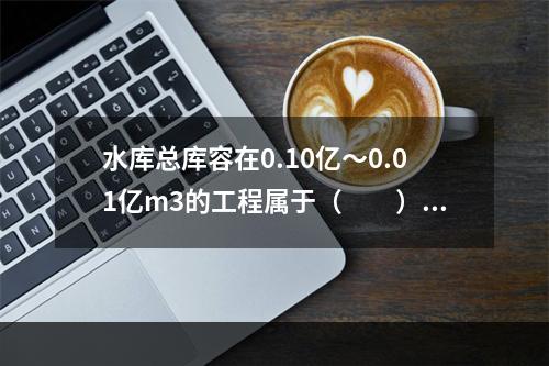 水库总库容在0.10亿～0.01亿m3的工程属于（　　）等