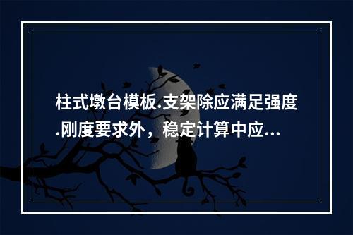 柱式墩台模板.支架除应满足强度.刚度要求外，稳定计算中应考虑