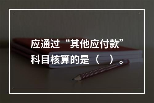 应通过“其他应付款”科目核算的是（　）。