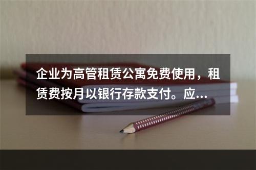 企业为高管租赁公寓免费使用，租赁费按月以银行存款支付。应编制