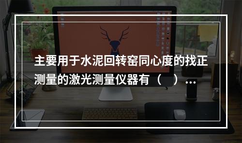 主要用于水泥回转窑同心度的找正测量的激光测量仪器有（　）。