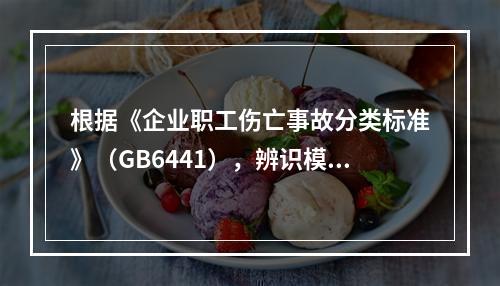 根据《企业职工伤亡事故分类标准》（GB6441），辨识模板支